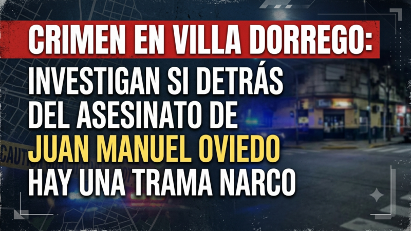 CRIMEN EN VILLA DORREGO: INVESTIGAN SI DETRÁS DEL ASESINATO DE JUAN MANUEL OVIEDO HAY UNA TRAMA NARCO